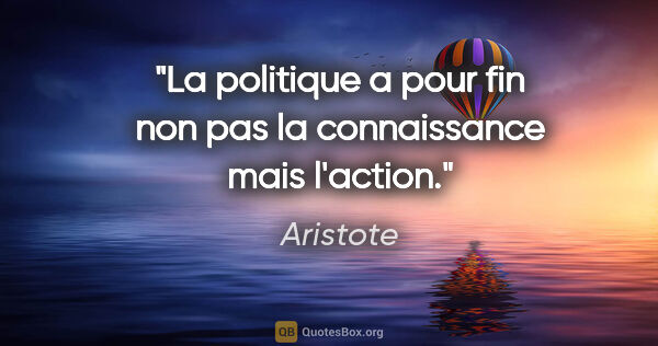 Aristote citation: "La politique a pour fin non pas la connaissance mais l'action."