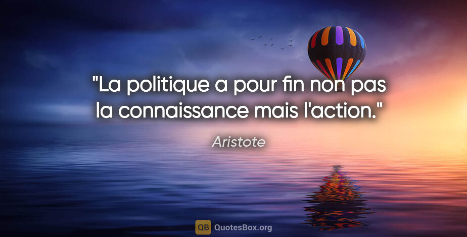 Aristote citation: "La politique a pour fin non pas la connaissance mais l'action."