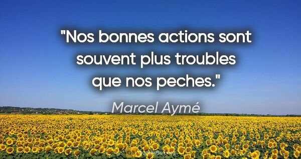 Marcel Aymé citation: "Nos bonnes actions sont souvent plus troubles que nos peches."