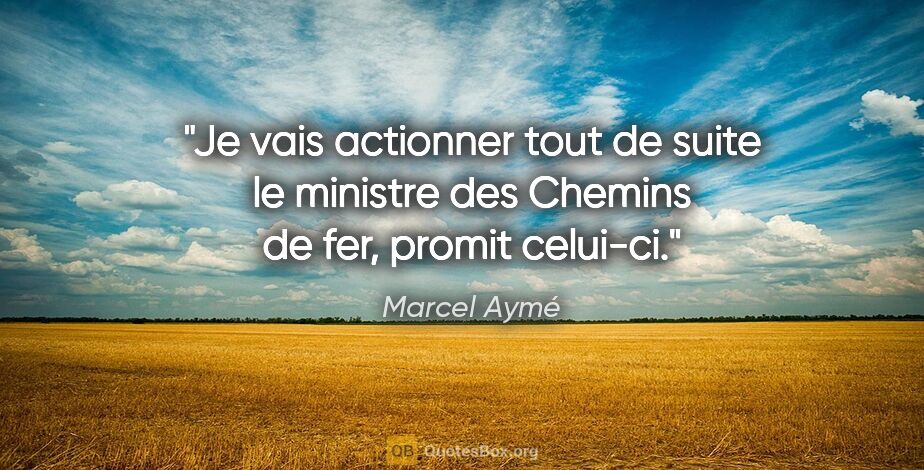 Marcel Aymé citation: "Je vais actionner tout de suite le ministre des Chemins de..."