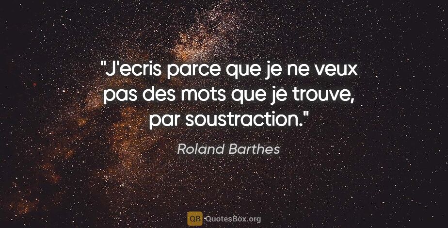 Roland Barthes citation: "J'ecris parce que je ne veux pas des mots que je trouve, par..."