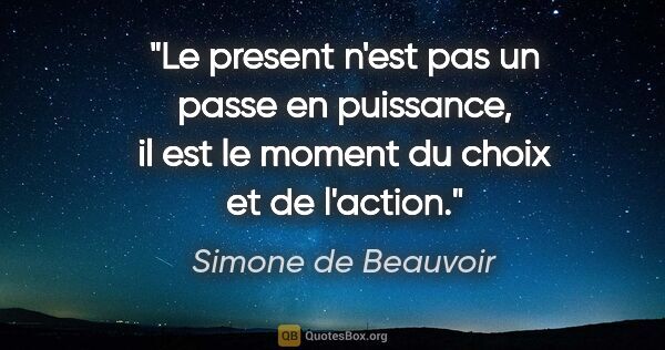 Simone de Beauvoir citation: "Le present n'est pas un passe en puissance, il est le moment..."