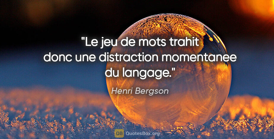 Henri Bergson citation: "Le jeu de mots trahit donc une distraction momentanee du langage."