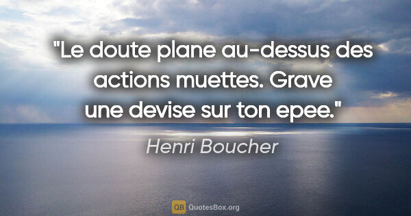 Henri Boucher citation: "Le doute plane au-dessus des actions muettes. Grave une devise..."
