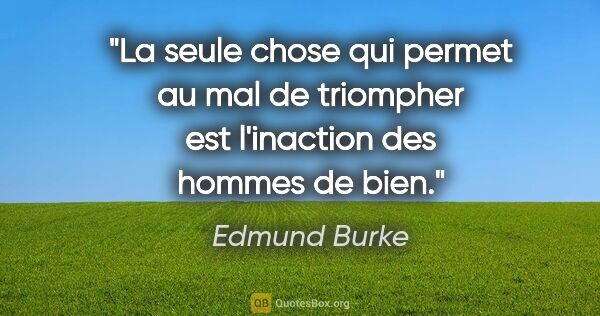 Edmund Burke citation: "La seule chose qui permet au mal de triompher est l'inaction..."