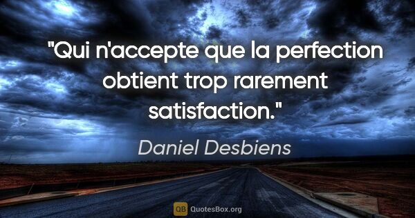 Daniel Desbiens citation: "Qui n'accepte que la perfection obtient trop rarement..."