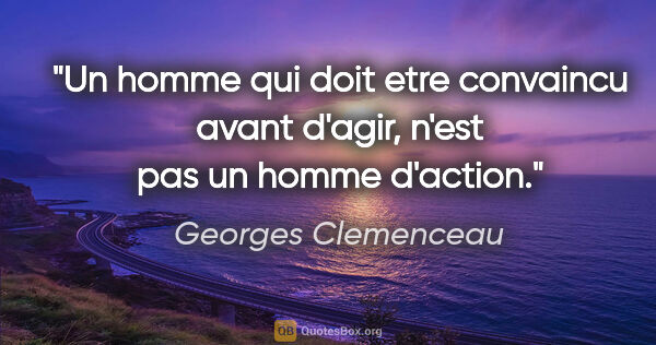 Georges Clemenceau citation: "Un homme qui doit etre convaincu avant d'agir, n'est pas un..."