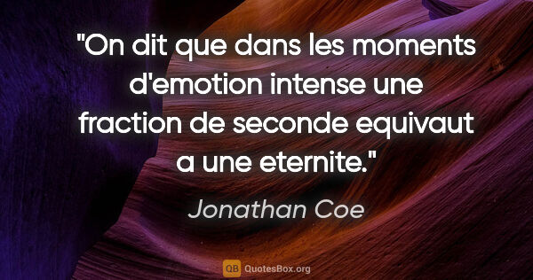 Jonathan Coe citation: "On dit que dans les moments d'emotion intense une fraction de..."