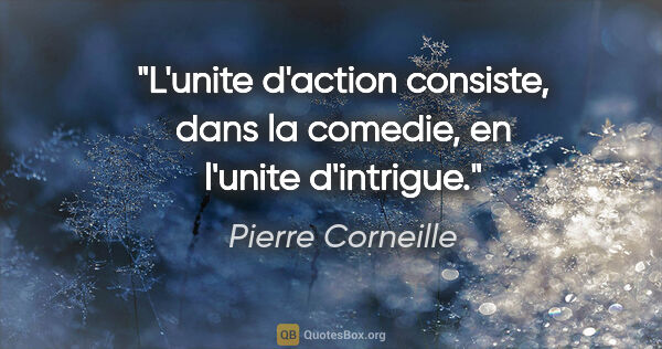 Pierre Corneille citation: "L'unite d'action consiste, dans la comedie, en l'unite..."