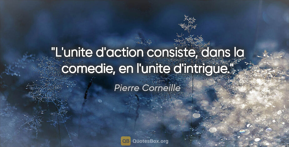 Pierre Corneille citation: "L'unite d'action consiste, dans la comedie, en l'unite..."