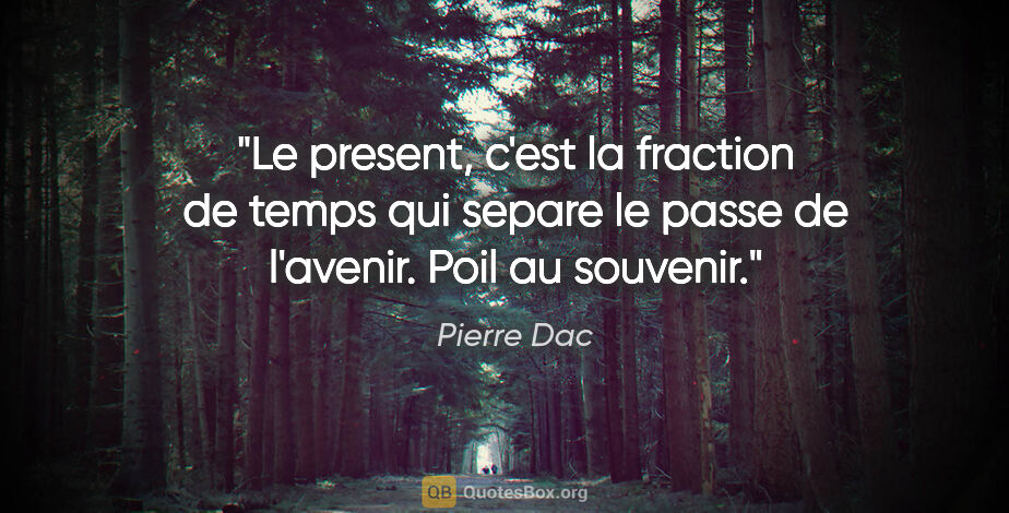 Pierre Dac citation: "Le present, c'est la fraction de temps qui separe le passe de..."