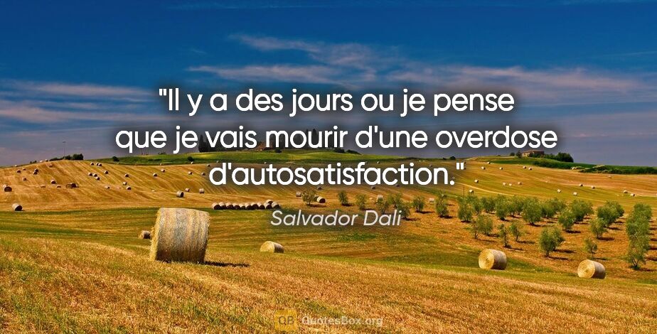 Salvador Dali citation: "Il y a des jours ou je pense que je vais mourir d'une overdose..."