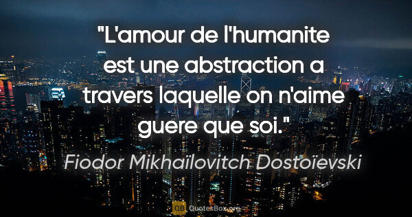 Fiodor Mikhaïlovitch Dostoïevski citation: "L'amour de l'humanite est une abstraction a travers laquelle..."