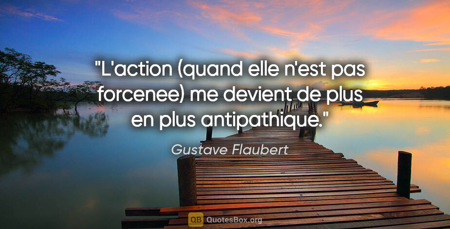 Gustave Flaubert citation: "L'action (quand elle n'est pas forcenee) me devient de plus en..."