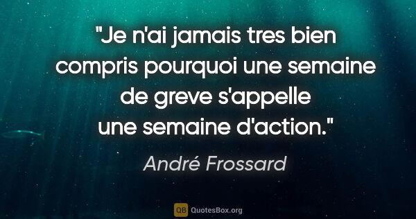 André Frossard citation: "Je n'ai jamais tres bien compris pourquoi une semaine de greve..."