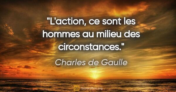 Charles de Gaulle citation: "L'action, ce sont les hommes au milieu des circonstances."