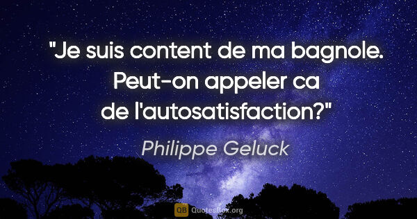 Philippe Geluck citation: "Je suis content de ma bagnole. Peut-on appeler ca de..."