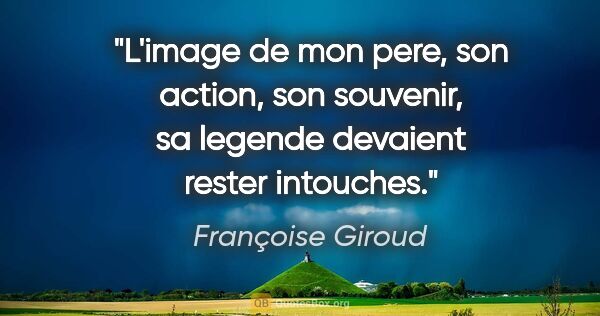 Françoise Giroud citation: "L'image de mon pere, son action, son souvenir, sa legende..."