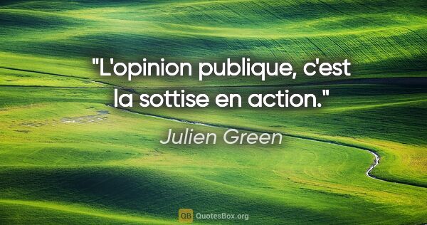Julien Green citation: "L'opinion publique, c'est la sottise en action."
