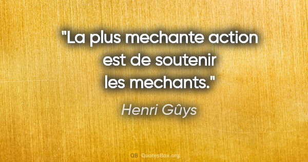 Henri Gûys citation: "La plus mechante action est de soutenir les mechants."