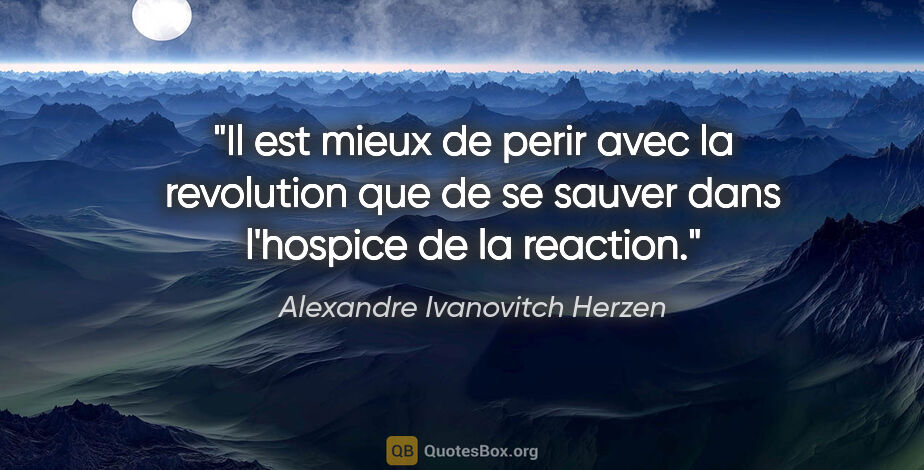 Alexandre Ivanovitch Herzen citation: "Il est mieux de perir avec la revolution que de se sauver dans..."