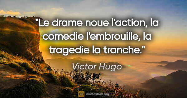 Victor Hugo citation: "Le drame noue l'action, la comedie l'embrouille, la tragedie..."
