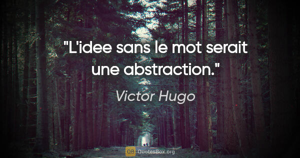 Victor Hugo citation: "L'idee sans le mot serait une abstraction."