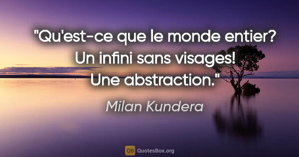 Milan Kundera citation: "Qu'est-ce que le monde entier? Un infini sans visages! Une..."