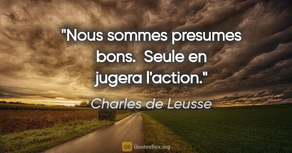 Charles de Leusse citation: "Nous sommes presumes bons.  Seule en jugera l'action."