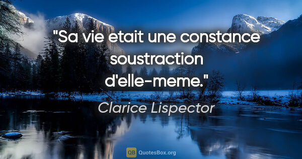 Clarice Lispector citation: "Sa vie etait une constance soustraction d'elle-meme."