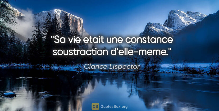 Clarice Lispector citation: "Sa vie etait une constance soustraction d'elle-meme."