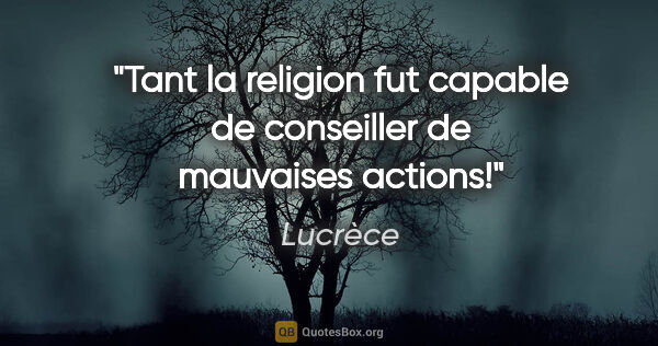Lucrèce citation: "Tant la religion fut capable de conseiller de mauvaises actions!"