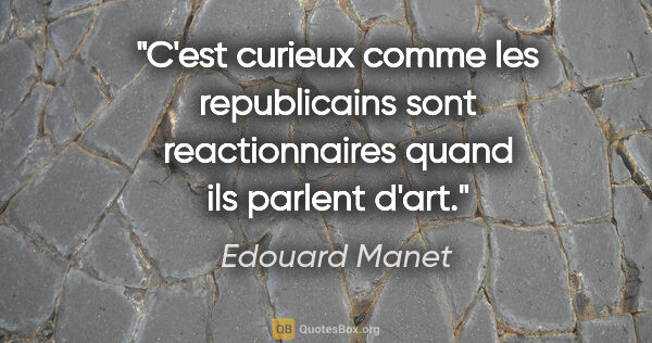 Edouard Manet citation: "C'est curieux comme les republicains sont reactionnaires quand..."