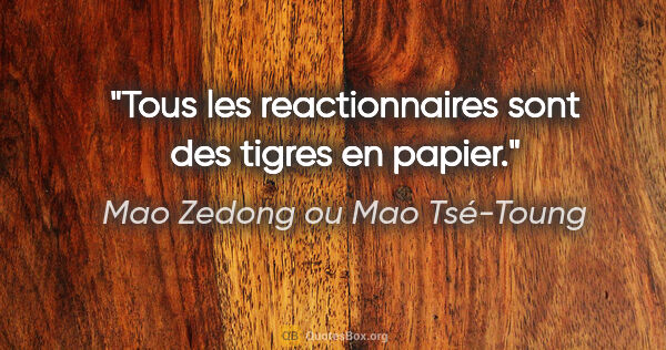Mao Zedong ou Mao Tsé-Toung citation: "Tous les reactionnaires sont des tigres en papier."