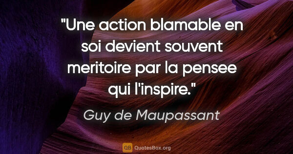 Guy de Maupassant citation: "Une action blamable en soi devient souvent meritoire par la..."