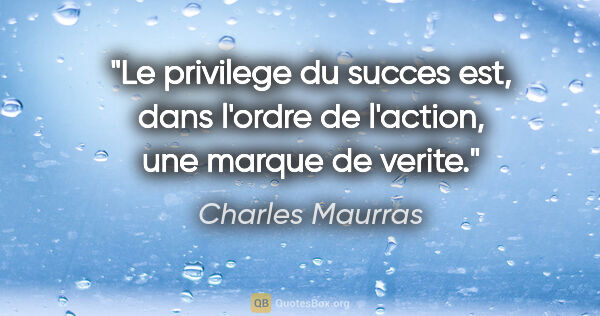 Charles Maurras citation: "Le privilege du succes est, dans l'ordre de l'action, une..."