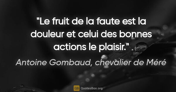 Antoine Gombaud, chevalier de Méré citation: "Le fruit de la faute est la douleur et celui des bonnes..."