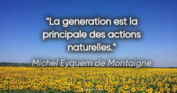 Michel Eyquem de Montaigne citation: "La generation est la principale des actions naturelles."