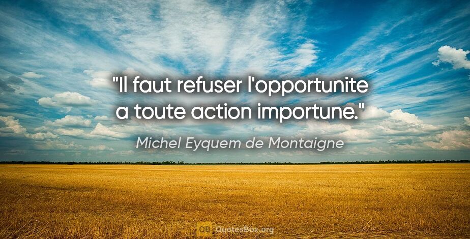 Michel Eyquem de Montaigne citation: "Il faut refuser l'opportunite a toute action importune."