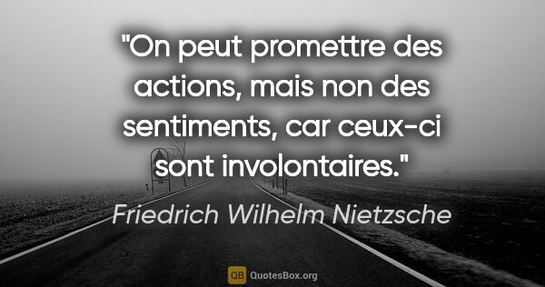 Friedrich Wilhelm Nietzsche citation: "On peut promettre des actions, mais non des sentiments, car..."