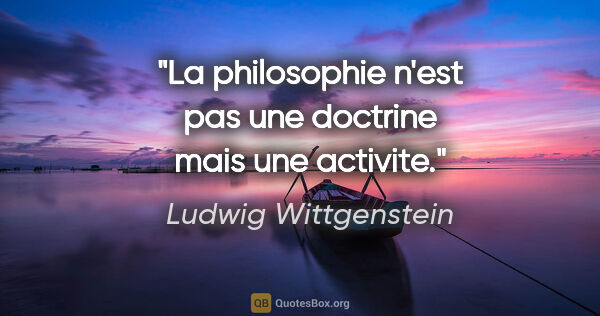 Ludwig Wittgenstein citation: "La philosophie n'est pas une doctrine mais une activite."