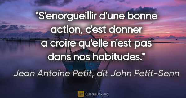 Jean Antoine Petit, dit John Petit-Senn citation: "S'enorgueillir d'une bonne action, c'est donner a croire..."