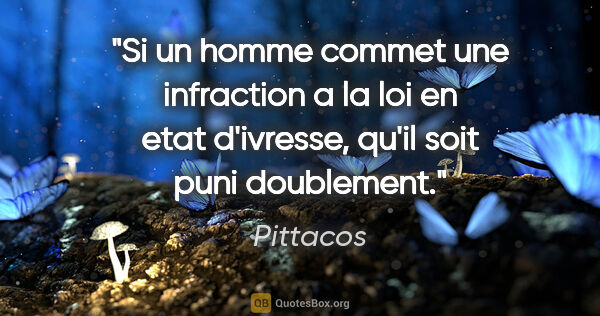 Pittacos citation: "Si un homme commet une infraction a la loi en etat d'ivresse,..."