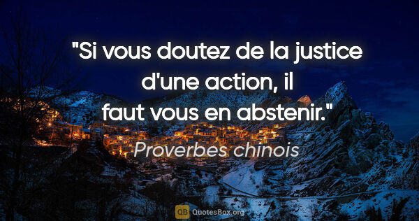 Proverbes chinois citation: "Si vous doutez de la justice d'une action, il faut vous en..."