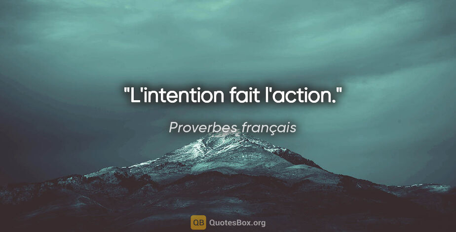 Proverbes français citation: "L'intention fait l'action."
