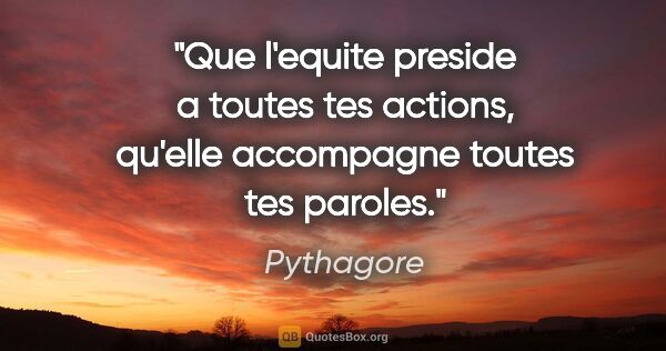 Pythagore citation: "Que l'equite preside a toutes tes actions, qu'elle accompagne..."
