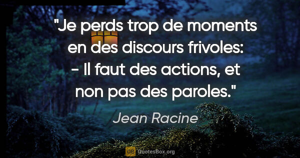 Jean Racine citation: "Je perds trop de moments en des discours frivoles: - Il faut..."