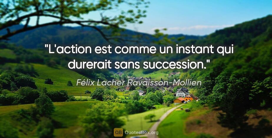 Félix Lacher Ravaisson-Mollien citation: "L'action est comme un instant qui durerait sans succession."