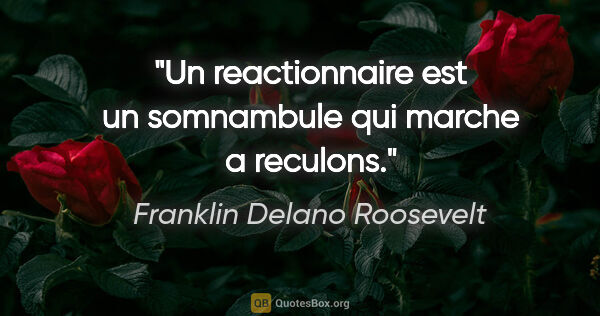 Franklin Delano Roosevelt citation: "Un reactionnaire est un somnambule qui marche a reculons."