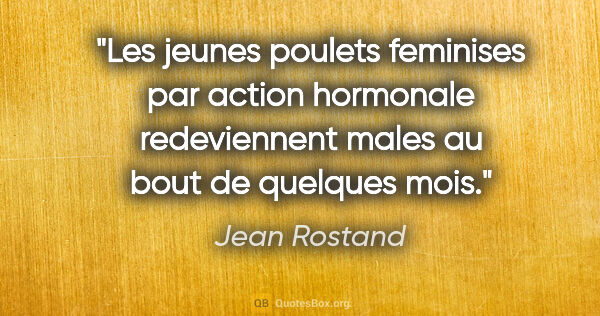 Jean Rostand citation: "Les jeunes poulets feminises par action hormonale redeviennent..."